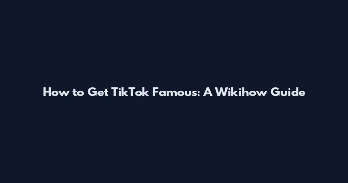 How to Get TikTok Famous: A Wikihow Guide