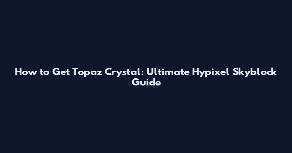 How to Get Topaz Crystal: Ultimate Hypixel Skyblock Guide