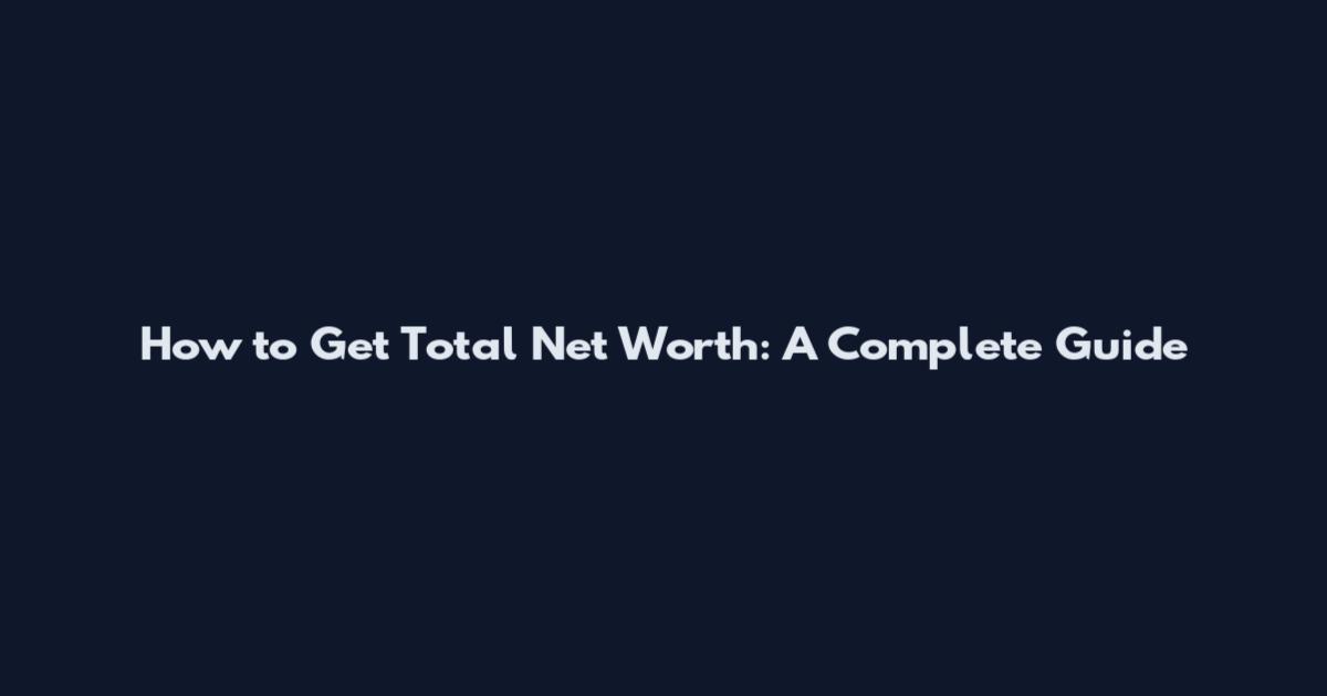 How to Get Total Net Worth: A Complete Guide