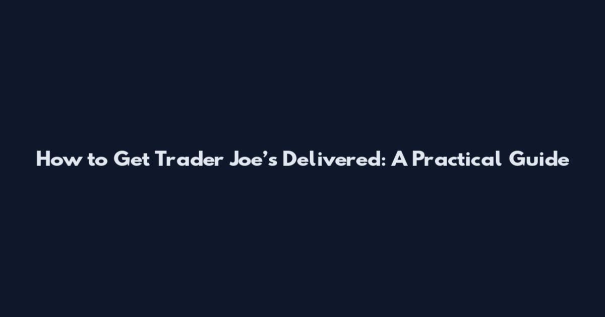 How to Get Trader Joe’s Delivered: A Practical Guide
