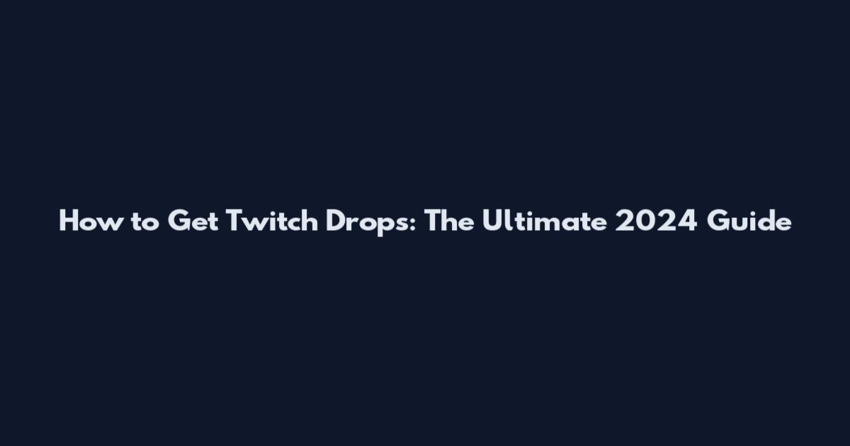 How to Get Twitch Drops: The Ultimate 2024 Guide