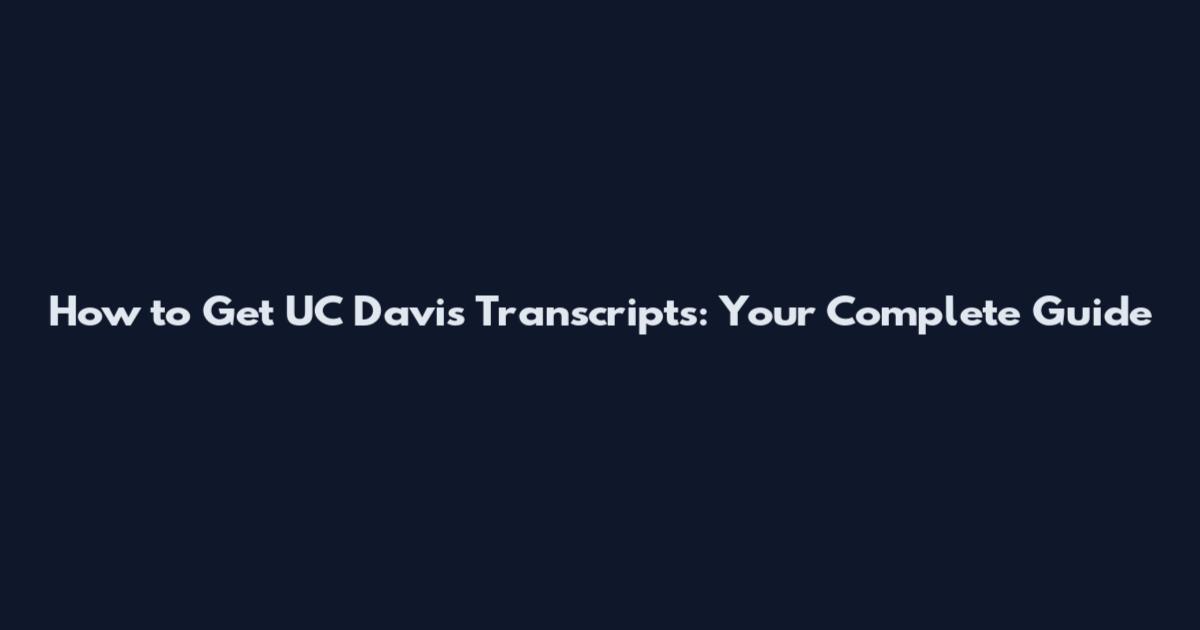 How to Get UC Davis Transcripts: Your Complete Guide