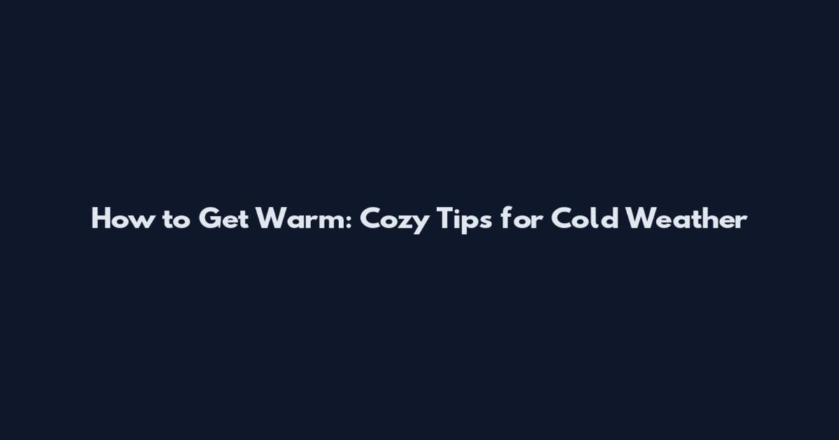 How to Get Warm: Cozy Tips for Cold Weather