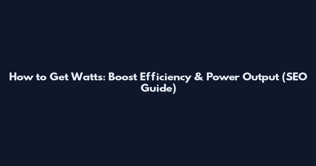 How to Get Watts: Boost Efficiency & Power Output (SEO Guide)