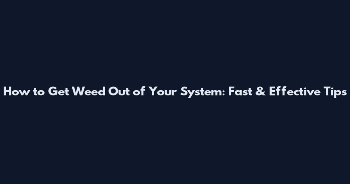 How to Get Weed Out of Your System: Fast & Effective Tips