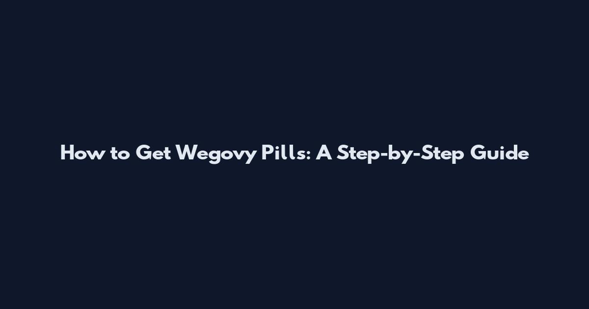How to Get Wegovy Pills: A Step-by-Step Guide