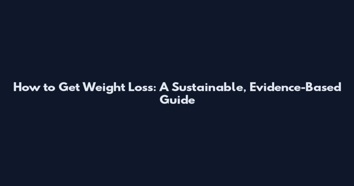 How to Get Weight Loss: A Sustainable, Evidence-Based Guide