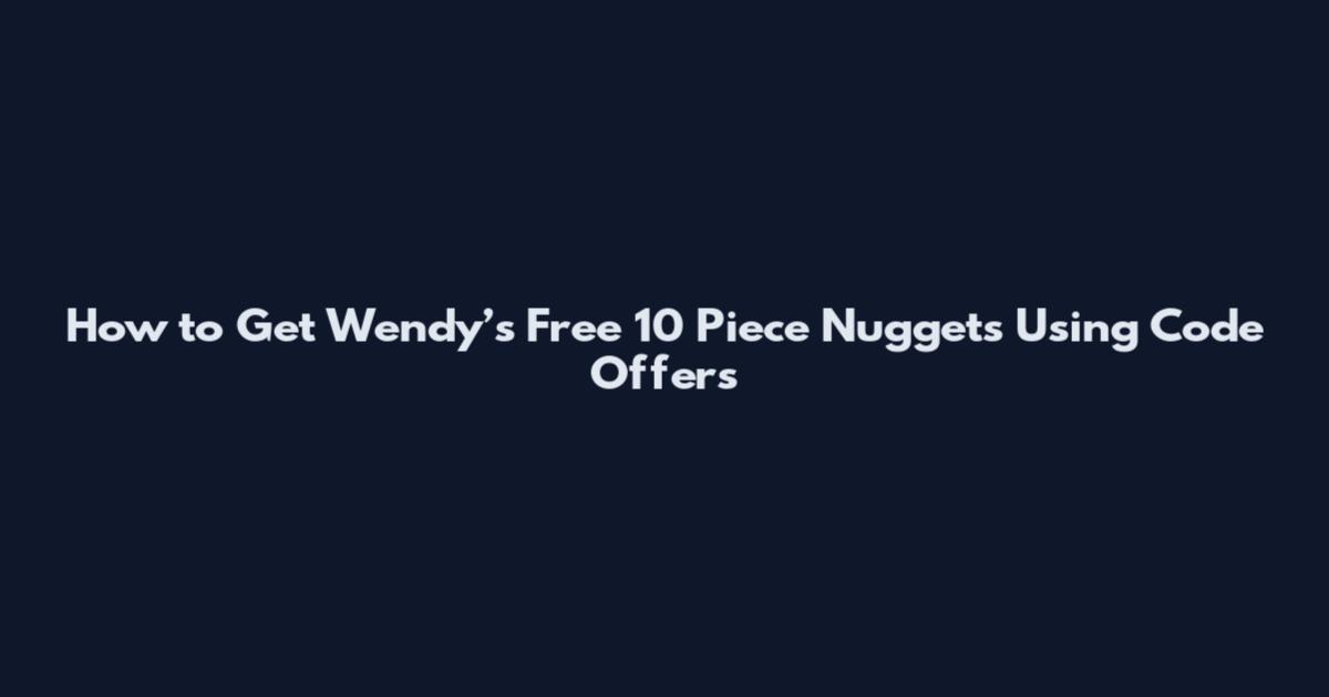 How to Get Wendy’s Free 10 Piece Nuggets Using Code Offers