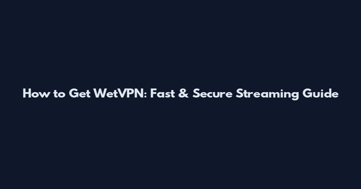 How to Get WetVPN: Fast & Secure Streaming Guide