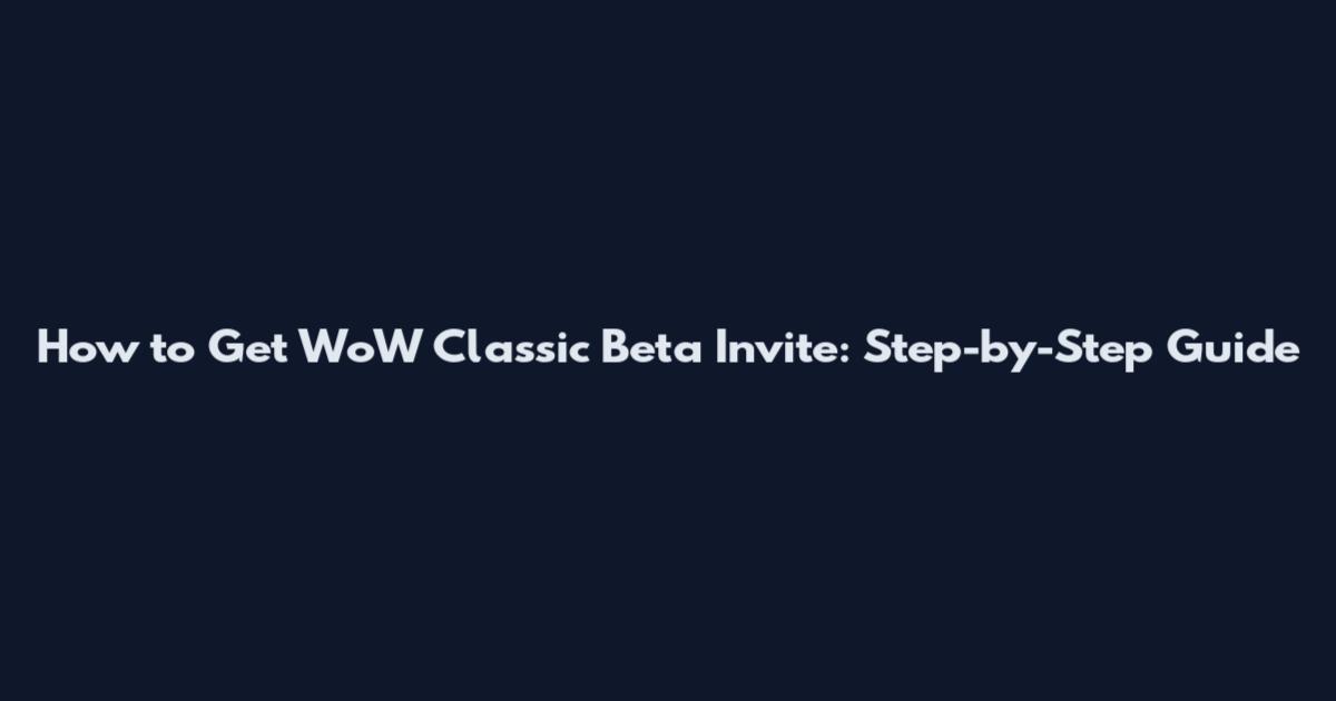 How to Get WoW Classic Beta Invite: Step-by-Step Guide