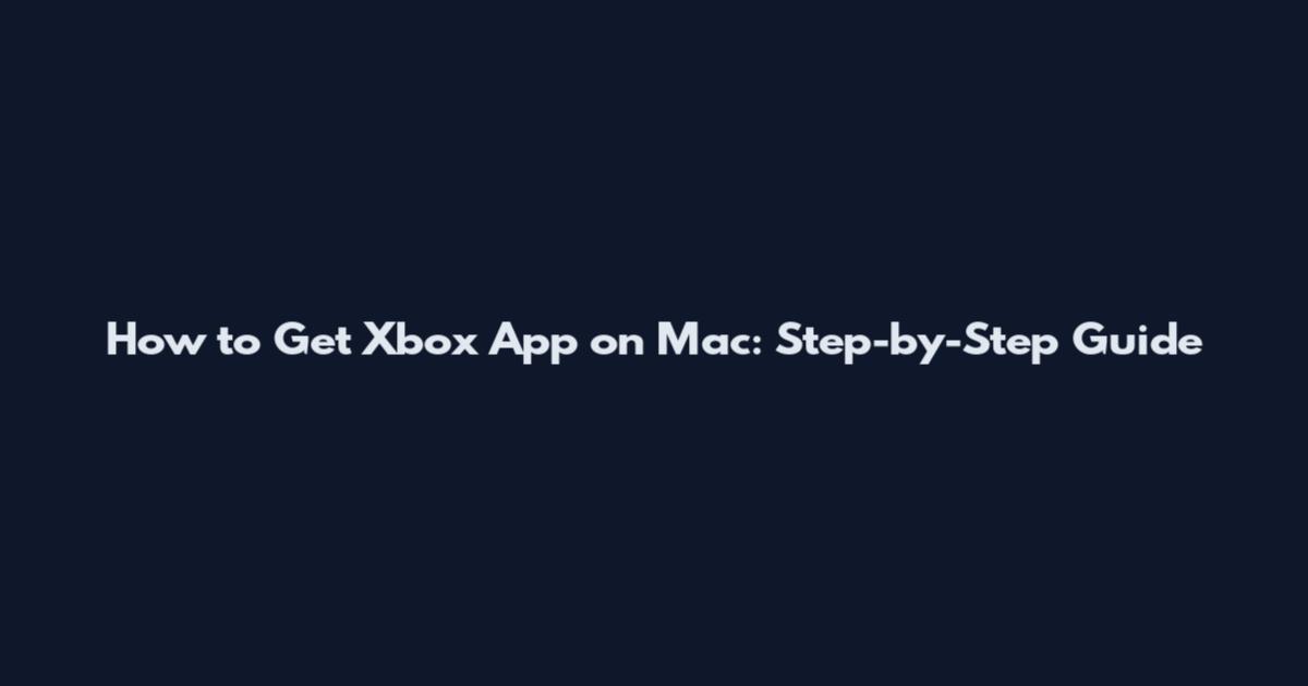 How to Get Xbox App on Mac: Step-by-Step Guide