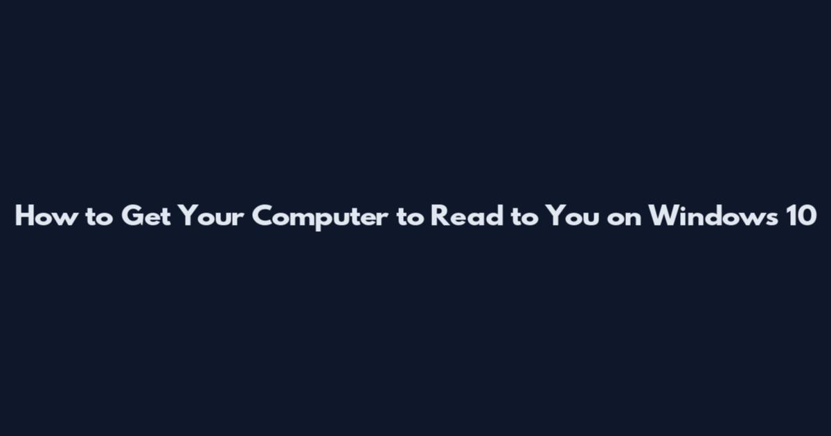 How to Get Your Computer to Read to You on Windows 10