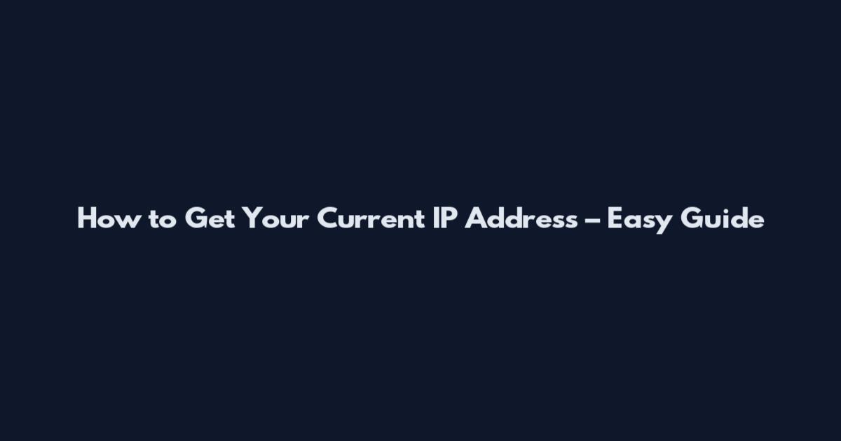 How to Get Your Current IP Address – Easy Guide