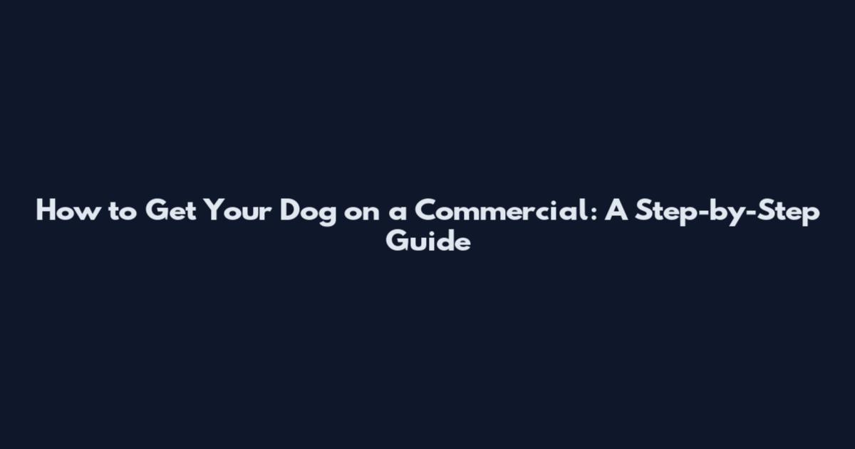 How to Get Your Dog on a Commercial: A Step-by-Step Guide