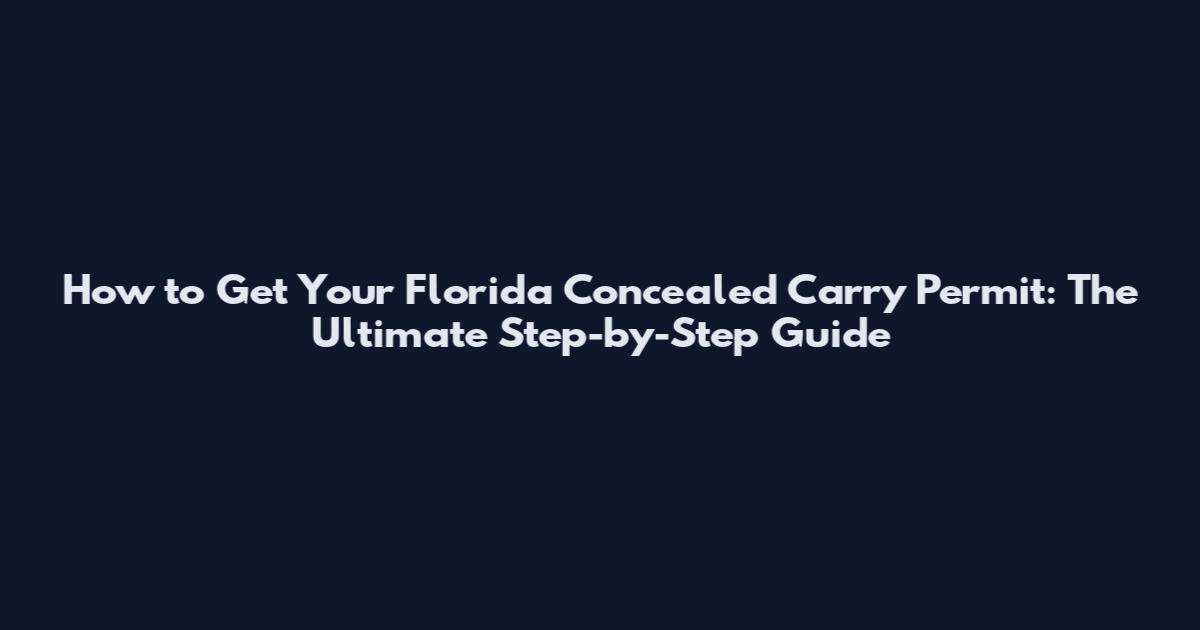 How to Get Your Florida Concealed Carry Permit: The Ultimate Step-by-Step Guide