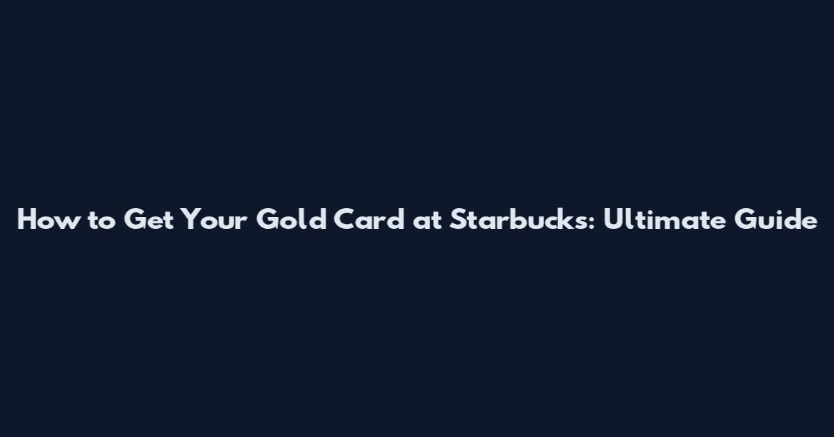 How to Get Your Gold Card at Starbucks: Ultimate Guide