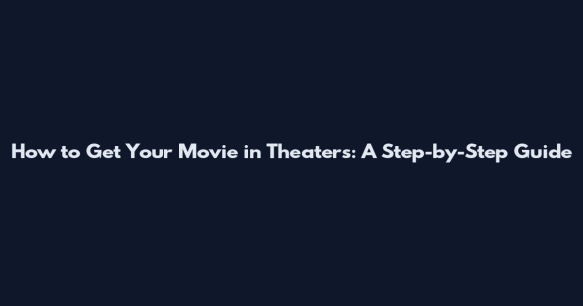 How to Get Your Movie in Theaters: A Step-by-Step Guide