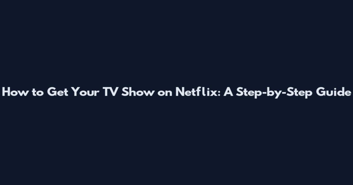 How to Get Your TV Show on Netflix: A Step-by-Step Guide