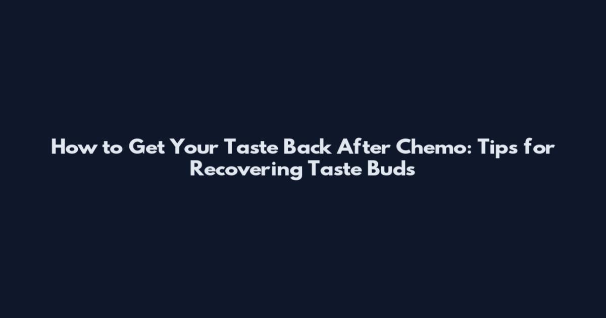 How to Get Your Taste Back After Chemo: Tips for Recovering Taste Buds