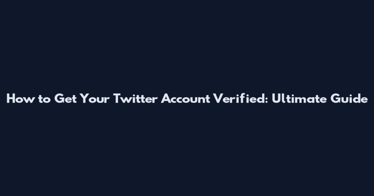 How to Get Your Twitter Account Verified: Ultimate Guide