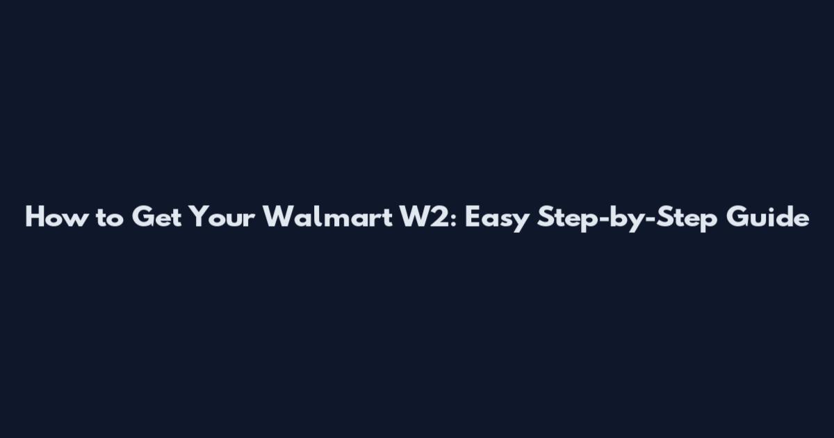 How to Get Your Walmart W2: Easy Step-by-Step Guide