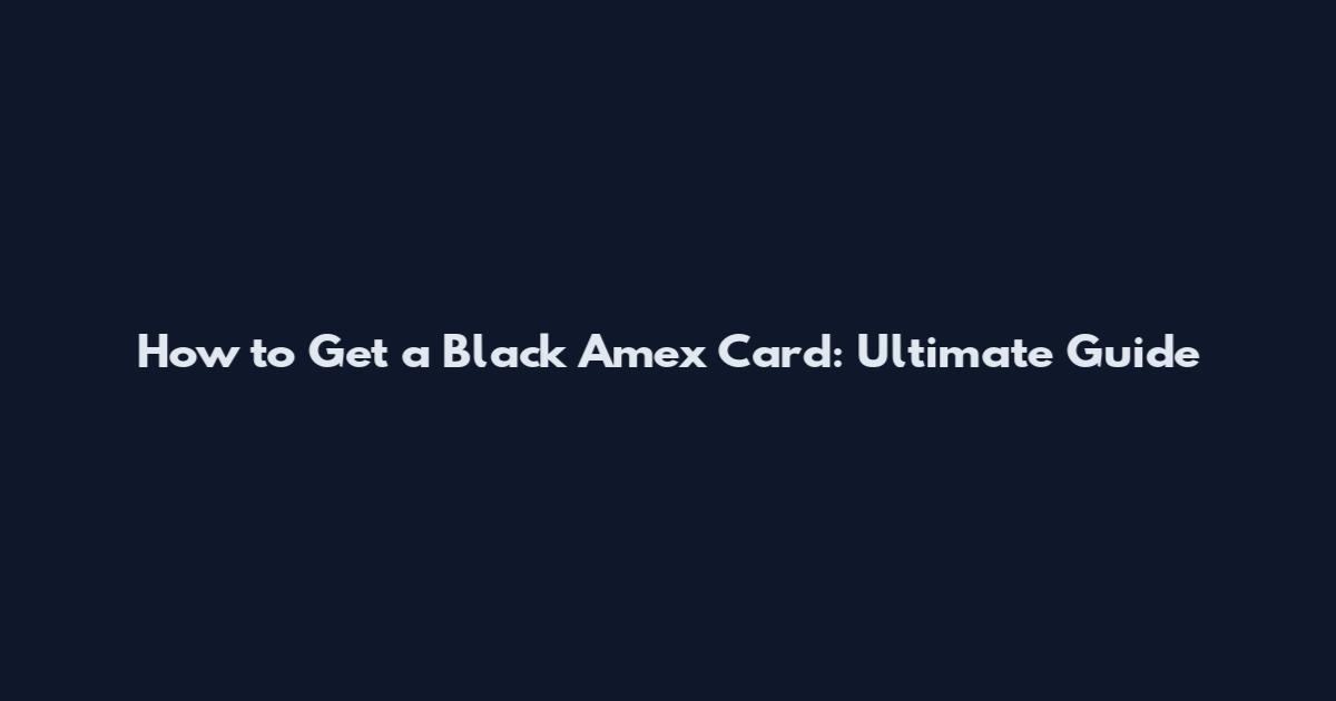 How to Get a Black Amex Card: Ultimate Guide