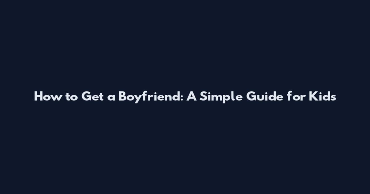 How to Get a Boyfriend: A Simple Guide for Kids