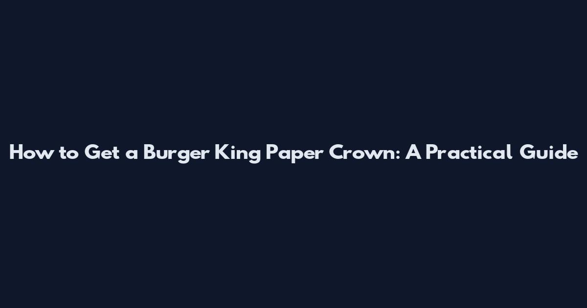 How to Get a Burger King Paper Crown: A Practical Guide