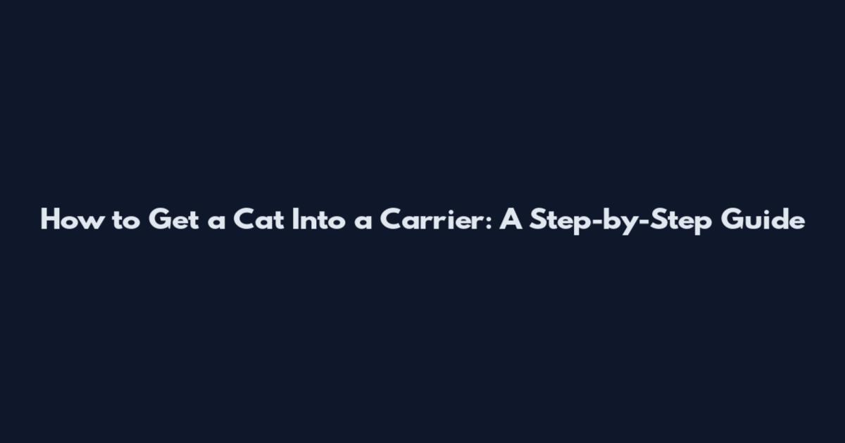 How to Get a Cat Into a Carrier: A Step-by-Step Guide