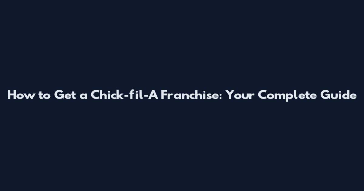 How to Get a Chick-fil-A Franchise: Your Complete Guide