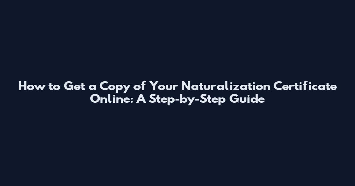 How to Get a Copy of Your Naturalization Certificate Online: A Step-by-Step Guide