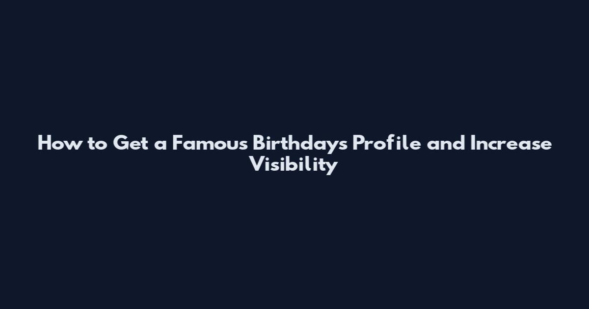How to Get a Famous Birthdays Profile and Increase Visibility