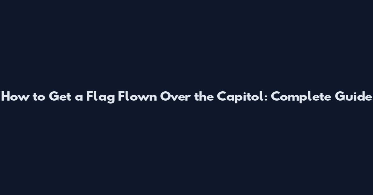 How to Get a Flag Flown Over the Capitol: Complete Guide