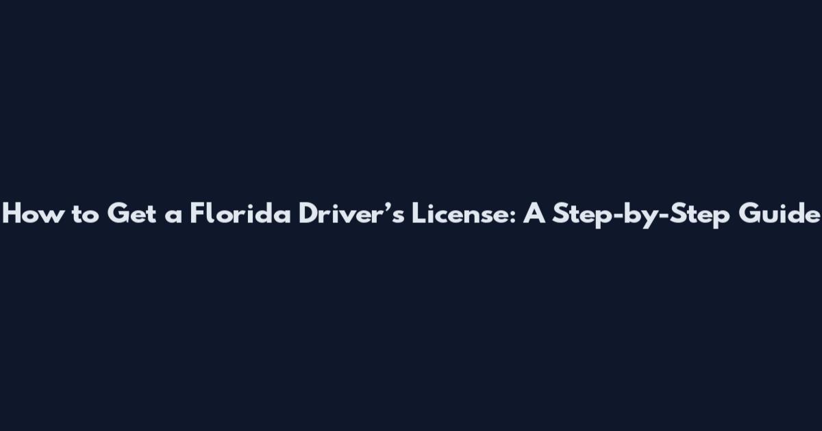 How to Get a Florida Driver’s License: A Step-by-Step Guide