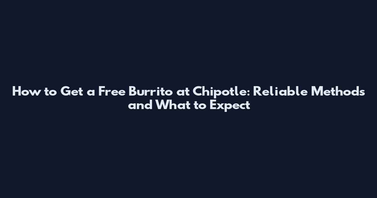 How to Get a Free Burrito at Chipotle: Reliable Methods and What to Expect