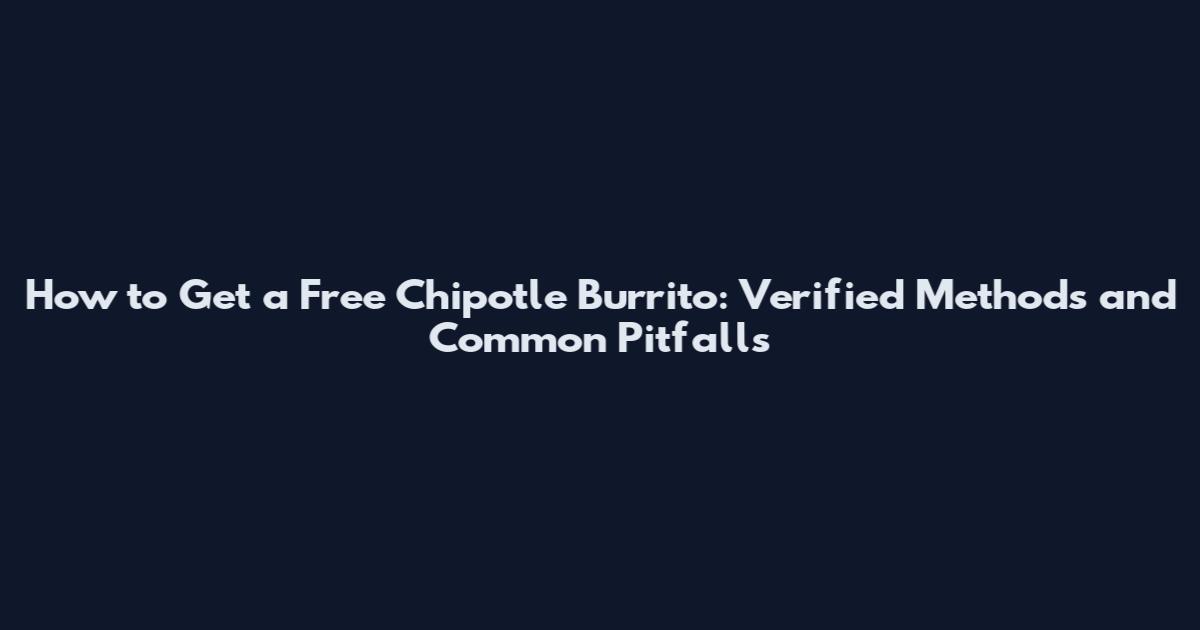 How to Get a Free Chipotle Burrito: Verified Methods and Common Pitfalls
