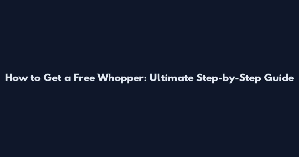 How to Get a Free Whopper: Ultimate Step-by-Step Guide