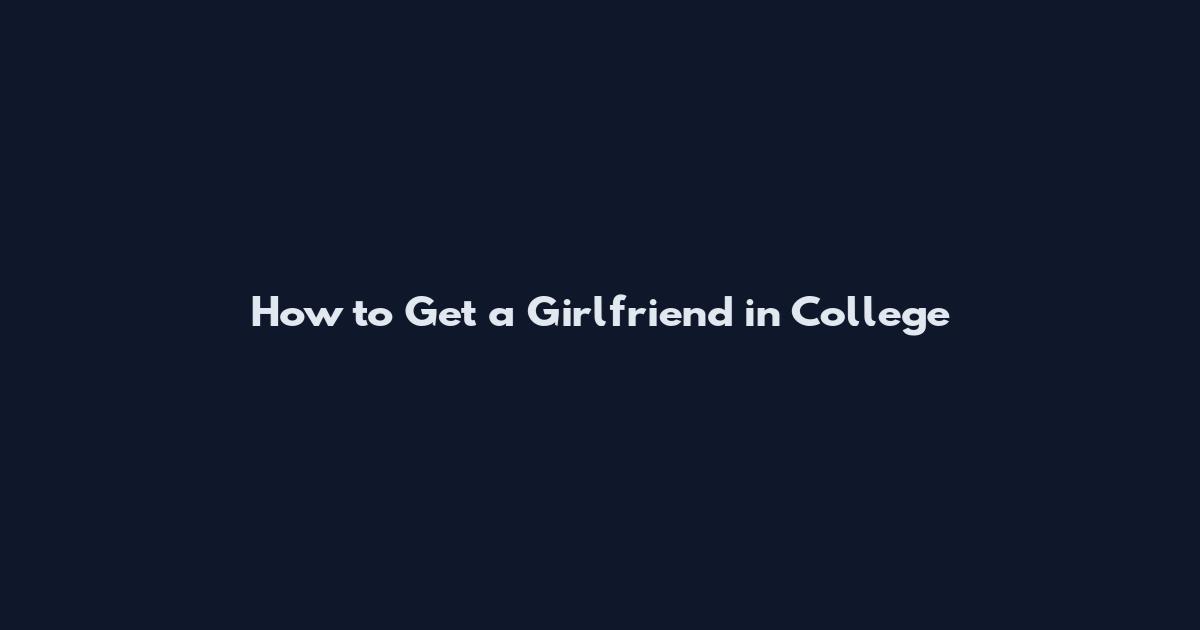 How to Get a Girlfriend in College