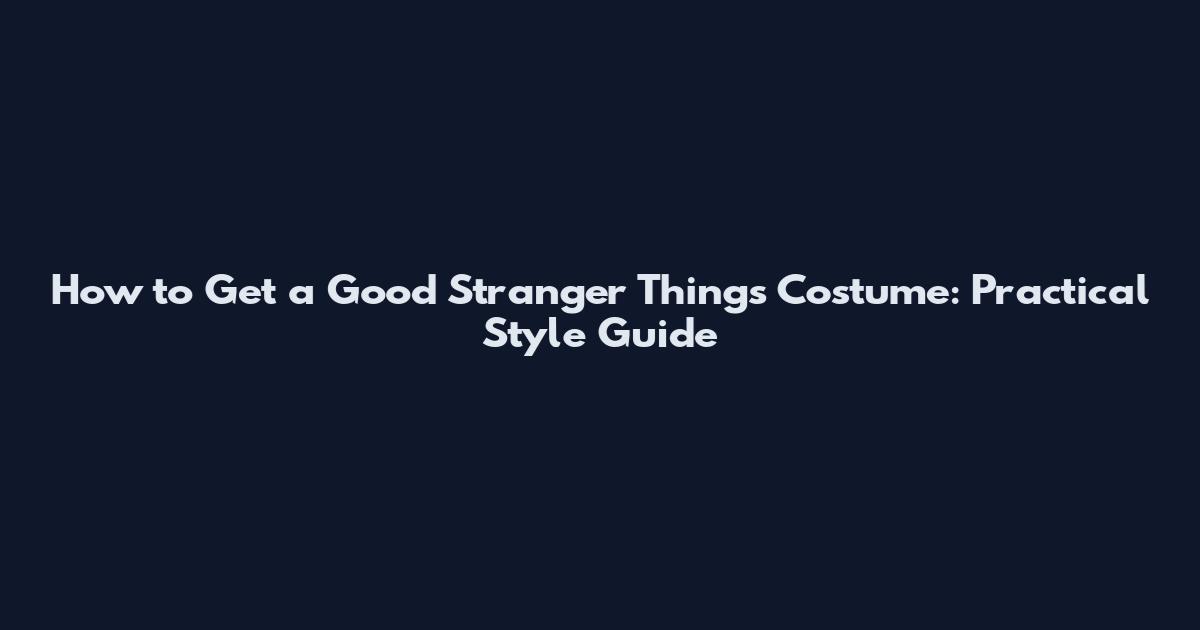 How to Get a Good Stranger Things Costume: Practical Style Guide
