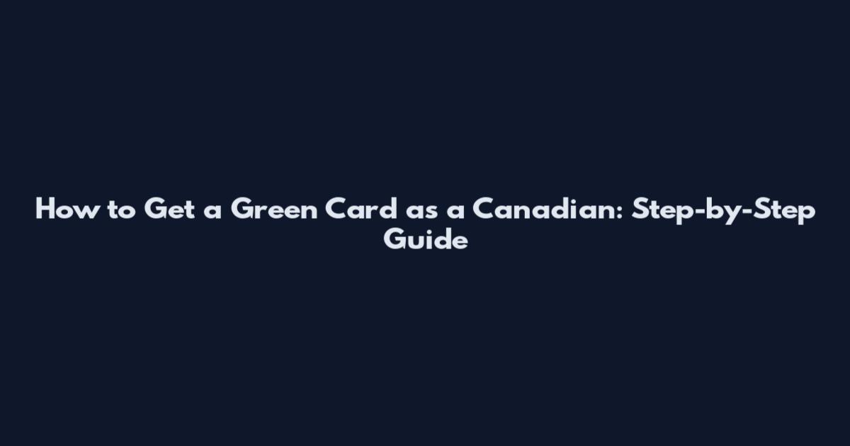 How to Get a Green Card as a Canadian: Step-by-Step Guide