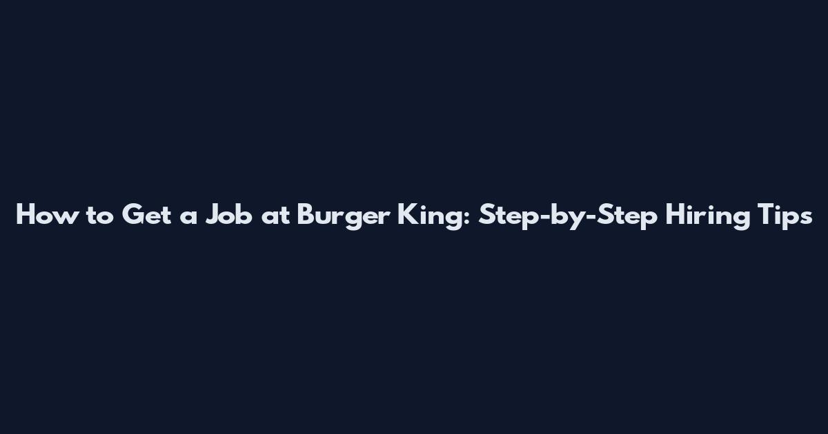 How to Get a Job at Burger King: Step-by-Step Hiring Tips