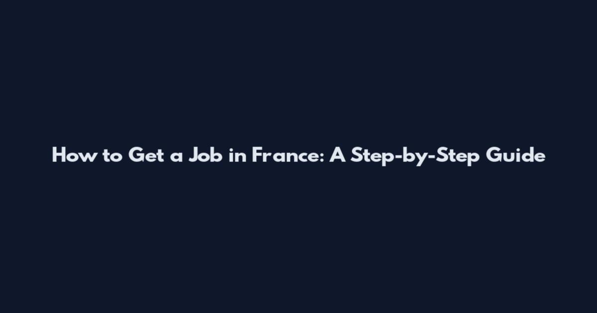 How to Get a Job in France: A Step-by-Step Guide