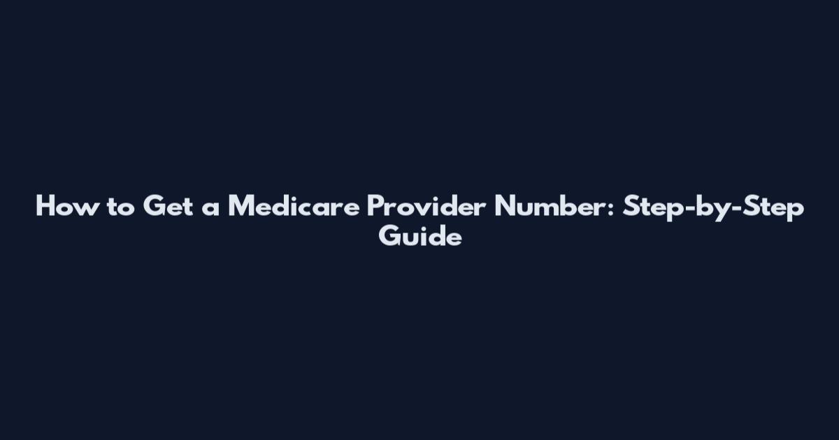How to Get a Medicare Provider Number: Step-by-Step Guide