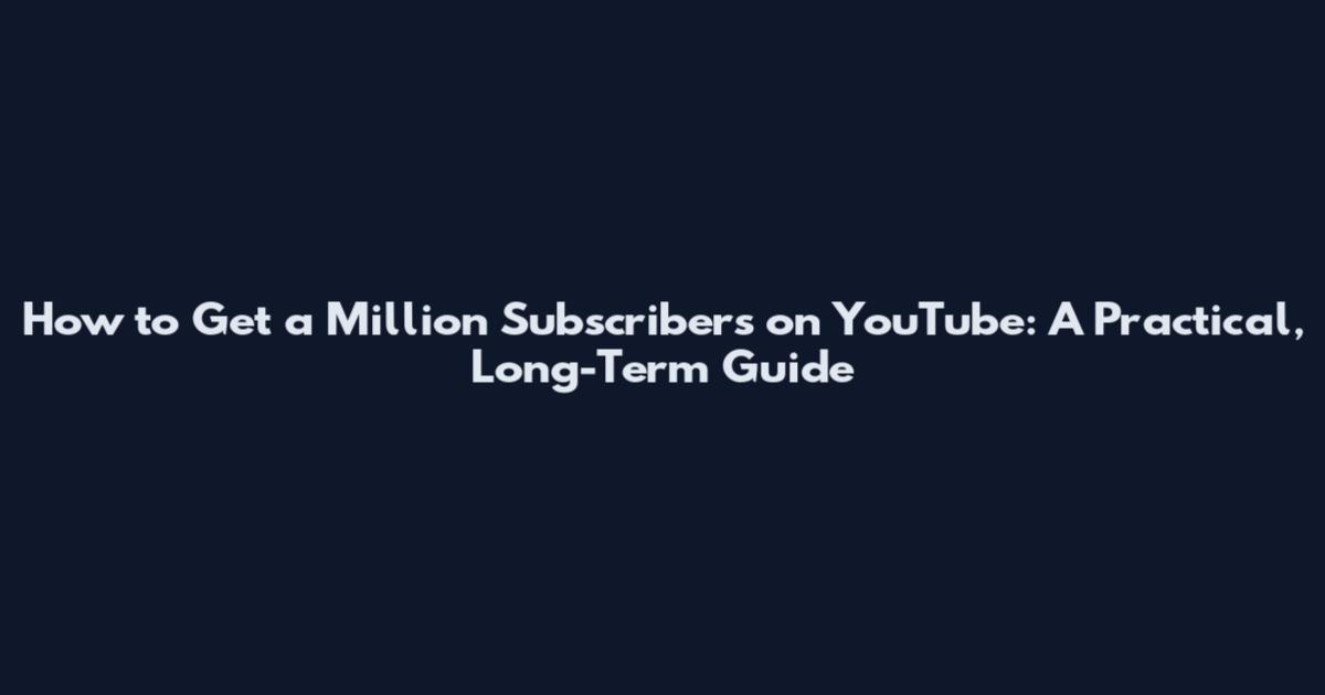 How to Get a Million Subscribers on YouTube: A Practical, Long-Term Guide