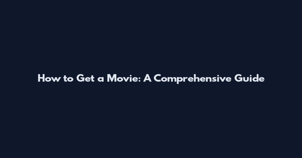 How to Get a Movie: A Comprehensive Guide
