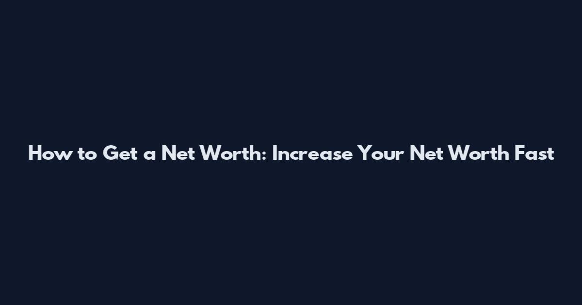 How to Get a Net Worth: Increase Your Net Worth Fast