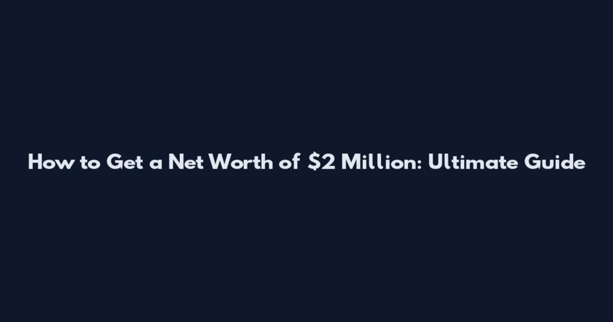 How to Get a Net Worth of $2 Million: Ultimate Guide