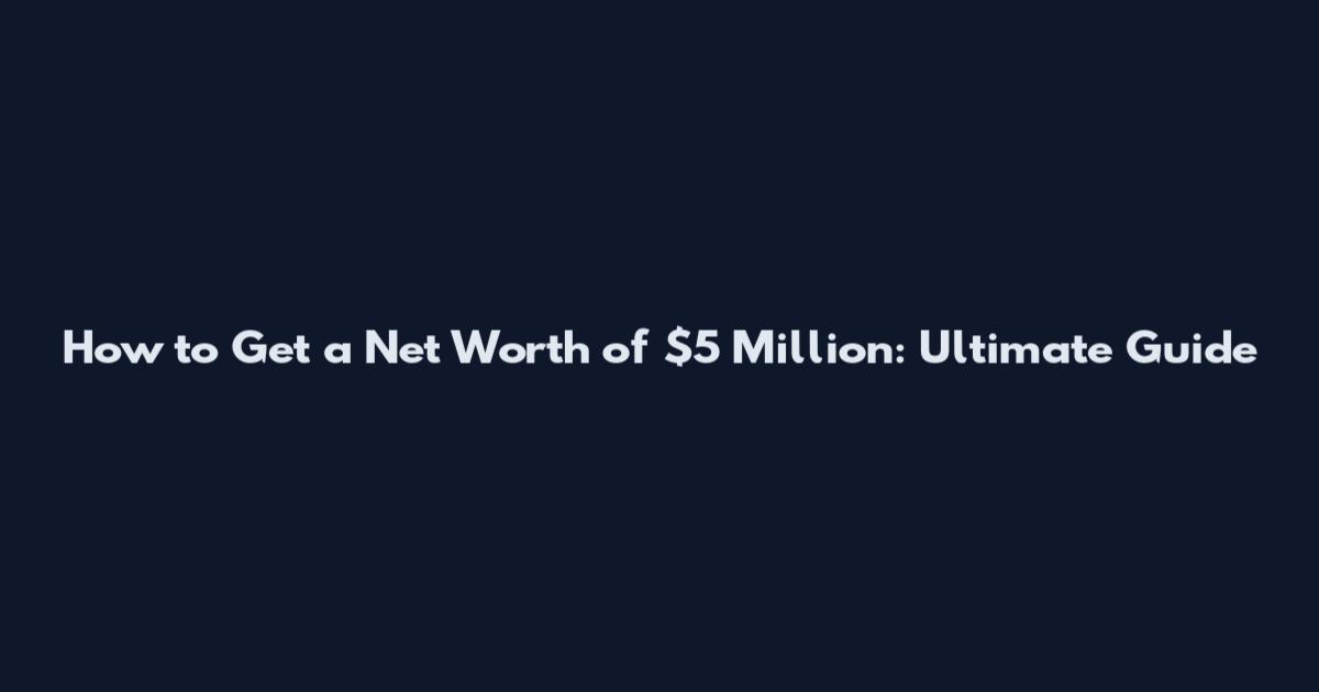 How to Get a Net Worth of $5 Million: Ultimate Guide