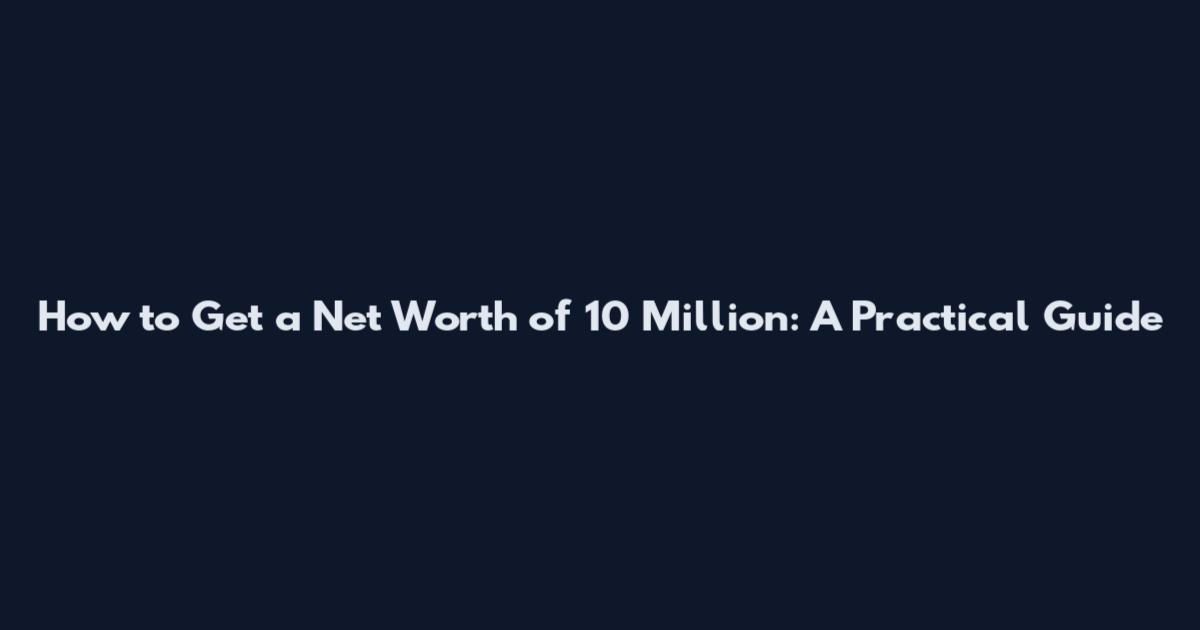 How to Get a Net Worth of 10 Million: A Practical Guide