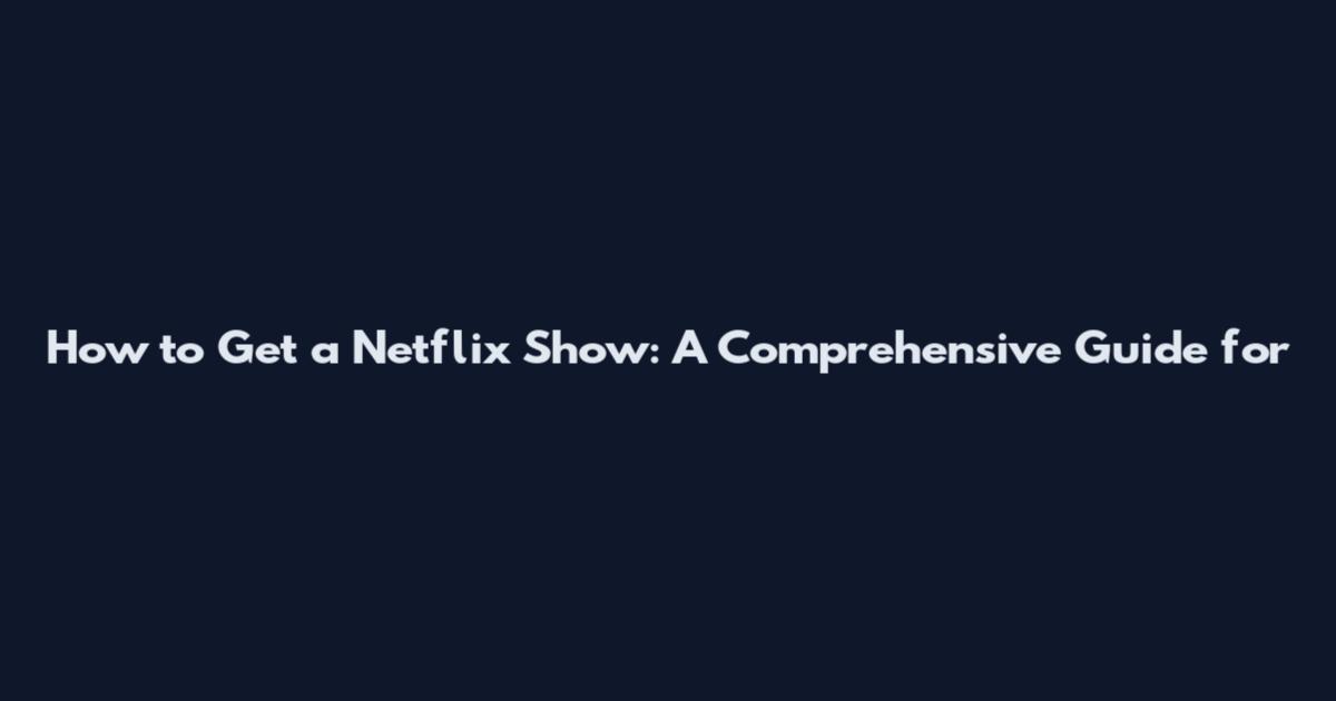 How to Get a Netflix Show: A Comprehensive Guide for